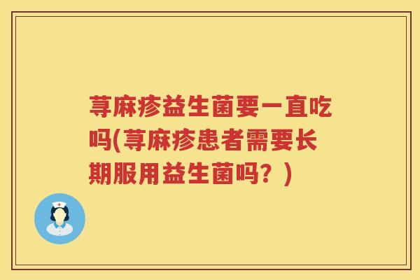 荨麻疹益生菌要一直吃吗(荨麻疹患者需要长期服用益生菌吗？)