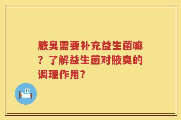 腋臭需要补充益生菌嘛？了解益生菌对腋臭的调理作用？