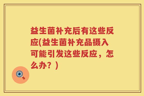 益生菌补充后有这些反应(益生菌补充品摄入可能引发这些反应，怎么办？)