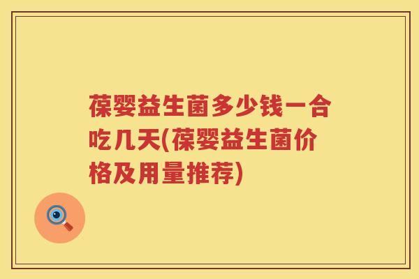 葆婴益生菌多少钱一合吃几天(葆婴益生菌价格及用量推荐)