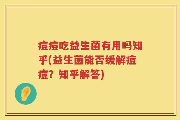 痘痘吃益生菌有用吗知乎(益生菌能否缓解痘痘？知乎解答)