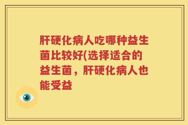 肝硬化病人吃哪种益生菌比较好(选择适合的益生菌，肝硬化病人也能受益