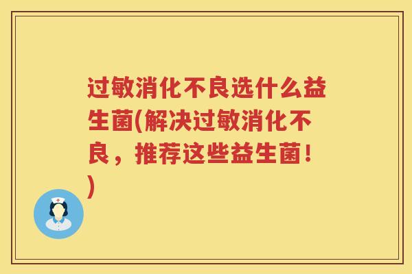 过敏消化不良选什么益生菌(解决过敏消化不良，推荐这些益生菌！)