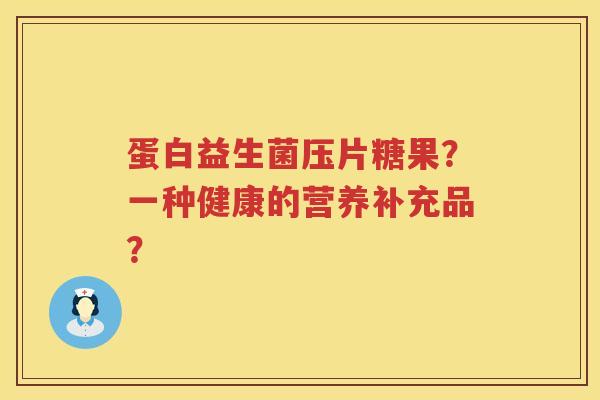 蛋白益生菌压片糖果？一种健康的营养补充品？