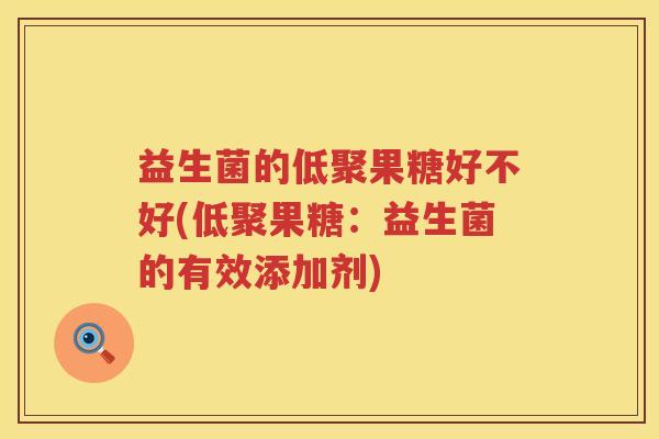 益生菌的低聚果糖好不好(低聚果糖：益生菌的有效添加剂)