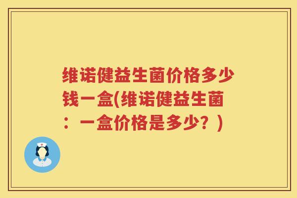 维诺健益生菌价格多少钱一盒(维诺健益生菌：一盒价格是多少？)