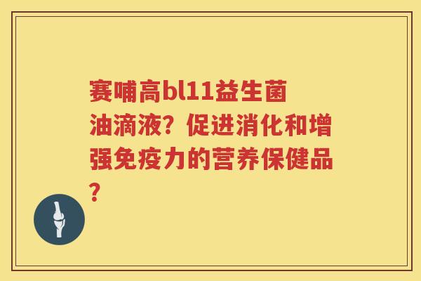 赛哺高bl11益生菌油滴液？促进消化和增强免疫力的营养保健品？