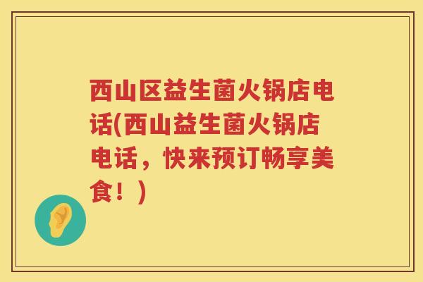 西山区益生菌火锅店电话(西山益生菌火锅店电话，快来预订畅享美食！)