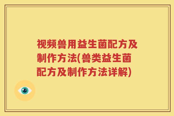 视频兽用益生菌配方及制作方法(兽类益生菌配方及制作方法详解)