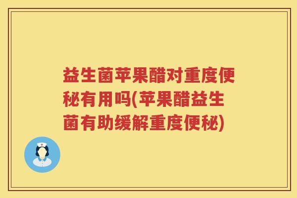 益生菌苹果醋对重度便秘有用吗(苹果醋益生菌有助缓解重度便秘)