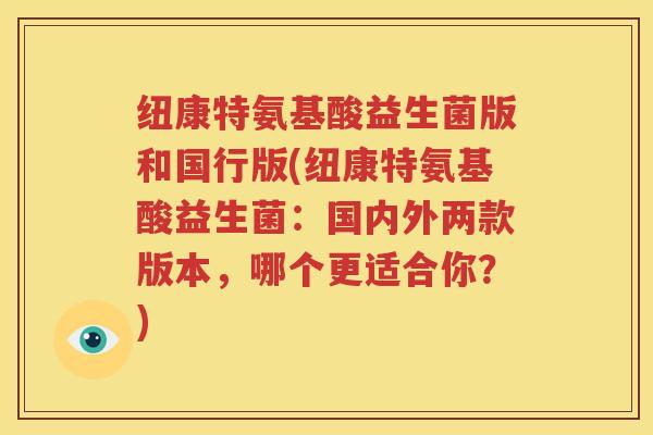 纽康特氨基酸益生菌版和国行版(纽康特氨基酸益生菌：国内外两款版本，哪个更适合你？)