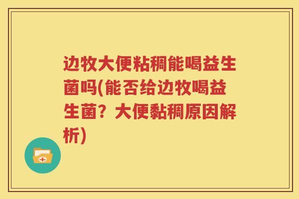 边牧大便粘稠能喝益生菌吗(能否给边牧喝益生菌？大便黏稠原因解析)