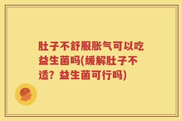 肚子不舒服胀气可以吃益生菌吗(缓解肚子不适？益生菌可行吗)