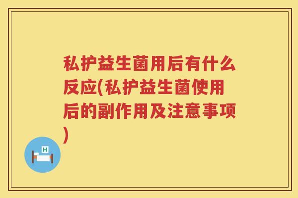 私护益生菌用后有什么反应(私护益生菌使用后的副作用及注意事项)