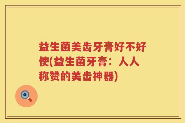 益生菌美齿牙膏好不好使(益生菌牙膏：人人称赞的美齿神器)