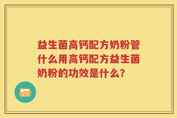 益生菌高钙配方奶粉管什么用高钙配方益生菌奶粉的功效是什么？