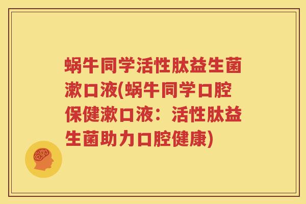 蜗牛同学活性肽益生菌漱口液(蜗牛同学口腔保健漱口液：活性肽益生菌助力口腔健康)