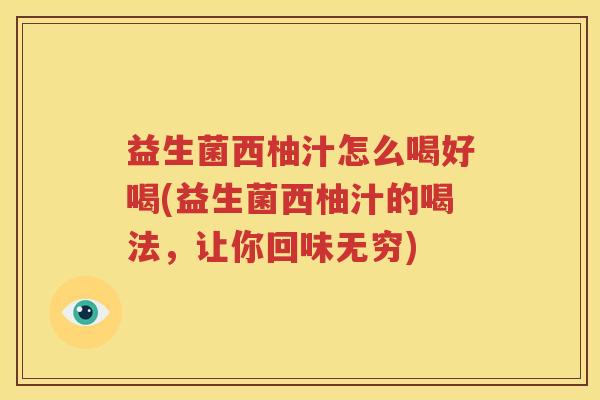 益生菌西柚汁怎么喝好喝(益生菌西柚汁的喝法，让你回味无穷)