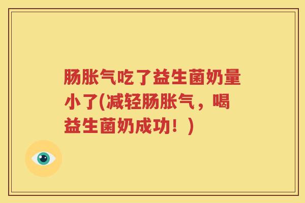 肠胀气吃了益生菌奶量小了(减轻肠胀气，喝益生菌奶成功！)