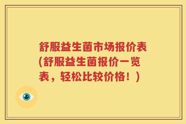 舒服益生菌市场报价表(舒服益生菌报价一览表，轻松比较价格！)