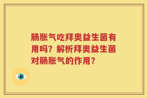肠胀气吃拜奥益生菌有用吗？解析拜奥益生菌对肠胀气的作用？
