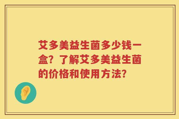 艾多美益生菌多少钱一盒？了解艾多美益生菌的价格和使用方法？