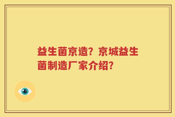 益生菌京造？京城益生菌制造厂家介绍？