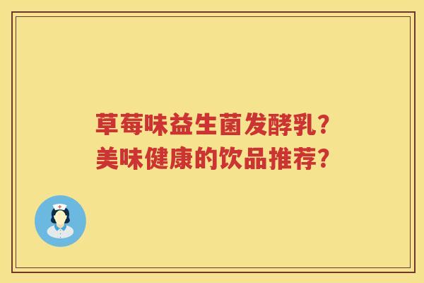 草莓味益生菌发酵乳？美味健康的饮品推荐？