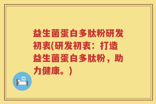 益生菌蛋白多肽粉研发初衷(研发初衷：打造益生菌蛋白多肽粉，助力健康。)