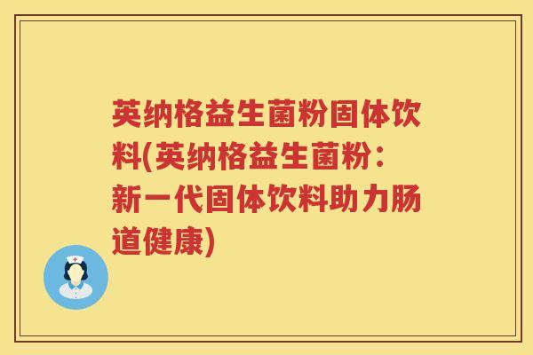 英纳格益生菌粉固体饮料(英纳格益生菌粉：新一代固体饮料助力肠道健康)