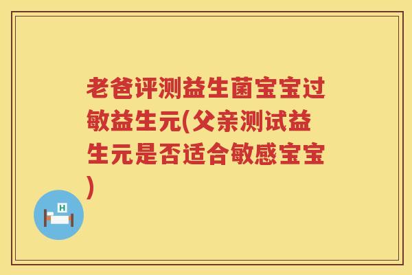 老爸评测益生菌宝宝过敏益生元(父亲测试益生元是否适合敏感宝宝)