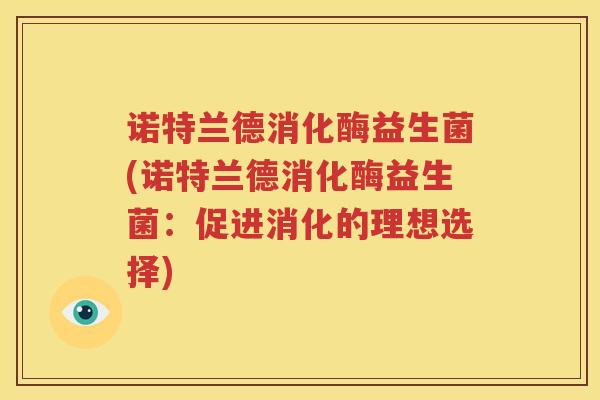 诺特兰德消化酶益生菌(诺特兰德消化酶益生菌：促进消化的理想选择)