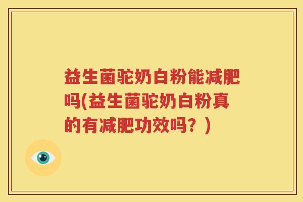 益生菌驼奶白粉能减肥吗(益生菌驼奶白粉真的有减肥功效吗？)