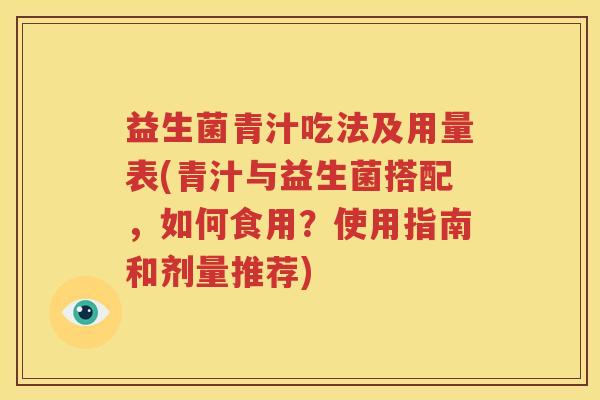 益生菌青汁吃法及用量表(青汁与益生菌搭配，如何食用？使用指南和剂量推荐)