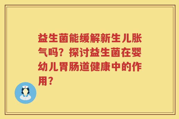 益生菌能缓解新生儿胀气吗？探讨益生菌在婴幼儿胃肠道健康中的作用？