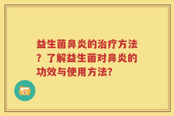 益生菌鼻炎的治疗方法？了解益生菌对鼻炎的功效与使用方法？