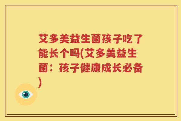 艾多美益生菌孩子吃了能长个吗(艾多美益生菌：孩子健康成长必备)