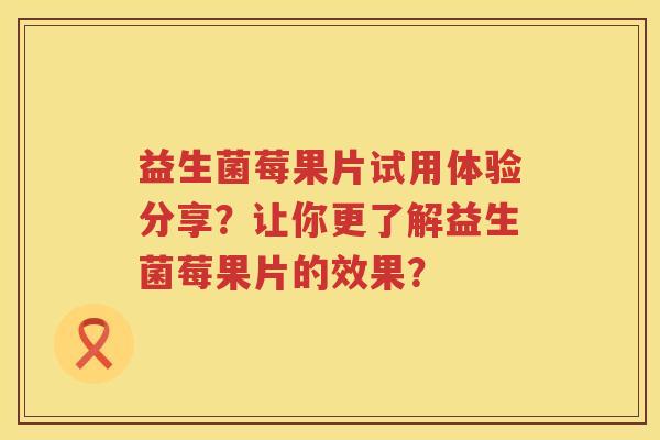 益生菌莓果片试用体验分享？让你更了解益生菌莓果片的效果？