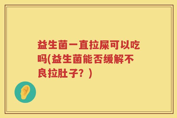 益生菌一直拉屎可以吃吗(益生菌能否缓解不良拉肚子？)