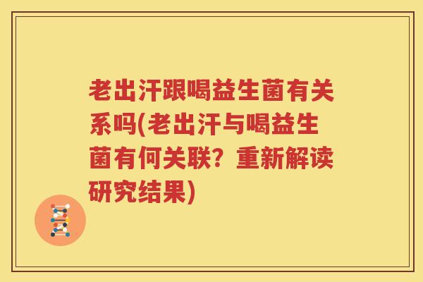 老出汗跟喝益生菌有关系吗(老出汗与喝益生菌有何关联？重新解读研究结果)