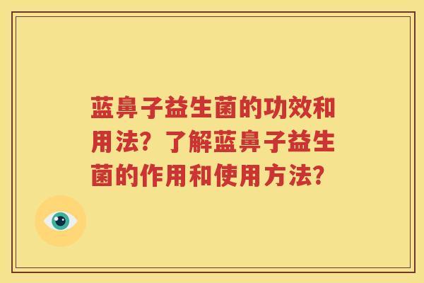 蓝鼻子益生菌的功效和用法？了解蓝鼻子益生菌的作用和使用方法？