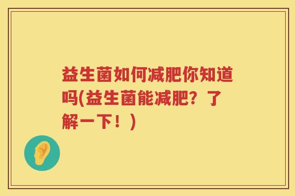 益生菌如何减肥你知道吗(益生菌能减肥？了解一下！)