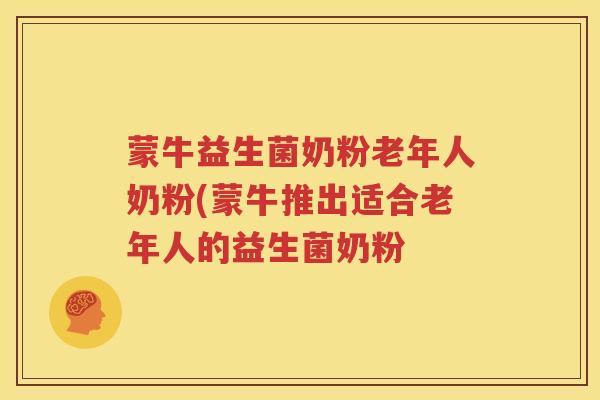 蒙牛益生菌奶粉老年人奶粉(蒙牛推出适合老年人的益生菌奶粉