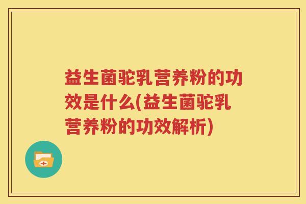 益生菌驼乳营养粉的功效是什么(益生菌驼乳营养粉的功效解析)