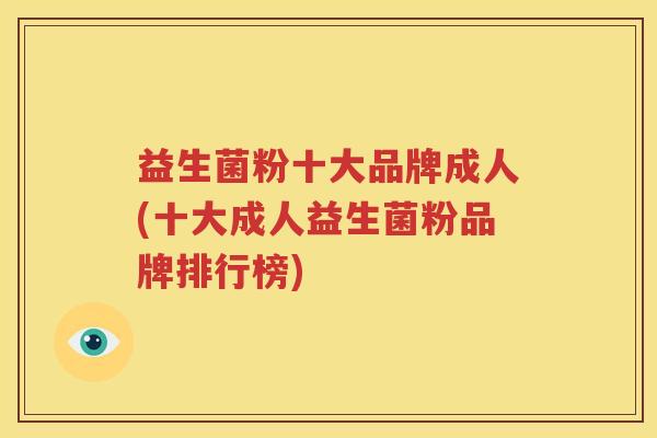 益生菌粉十大品牌成人(十大成人益生菌粉品牌排行榜)