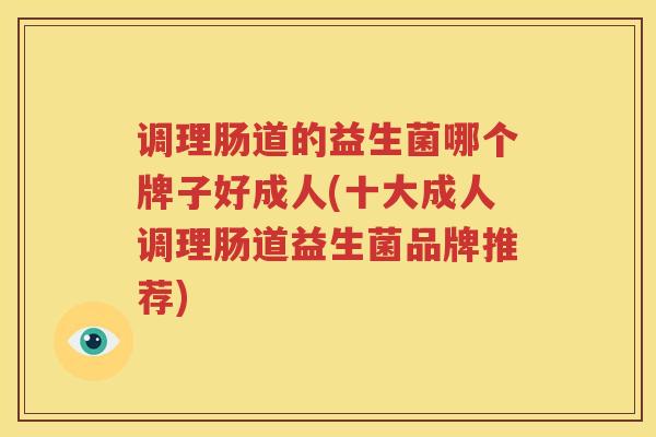 调理肠道的益生菌哪个牌子好成人(十大成人调理肠道益生菌品牌推荐)