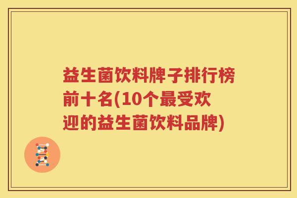 益生菌饮料牌子排行榜前十名(10个最受欢迎的益生菌饮料品牌)