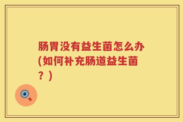 肠胃没有益生菌怎么办(如何补充肠道益生菌？)
