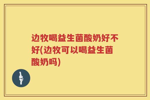 边牧喝益生菌酸奶好不好(边牧可以喝益生菌酸奶吗)