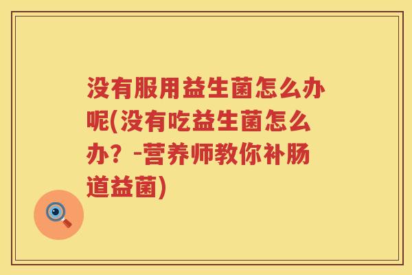 没有服用益生菌怎么办呢(没有吃益生菌怎么办？-营养师教你补肠道益菌)